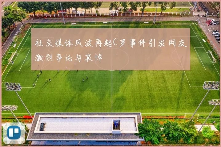 社交媒体风波再起C罗事件引发网友激烈争论与哀悼