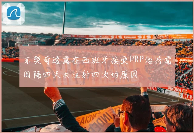 东契奇透露在西班牙接受PRP治疗需间隔四天共注射四次的原因