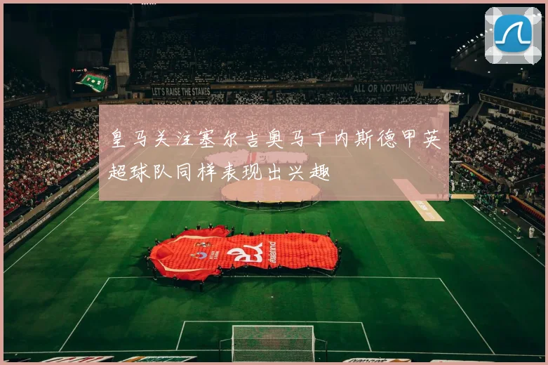 皇马关注塞尔吉奥马丁内斯德甲英超球队同样表现出兴趣