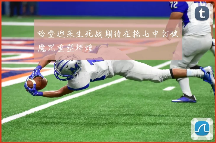 哈登迎来生死战期待在抢七中打破魔咒重塑辉煌