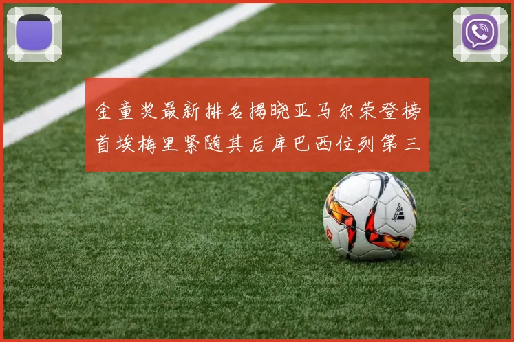 金童奖最新排名揭晓亚马尔荣登榜首埃梅里紧随其后库巴西位列第三