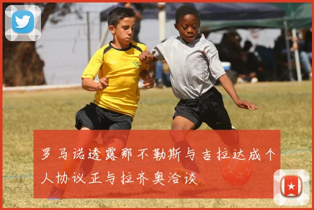 罗马诺透露那不勒斯与吉拉达成个人协议正与拉齐奥洽谈