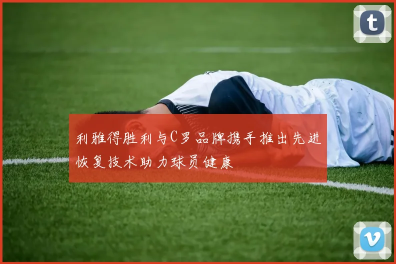 利雅得胜利与C罗品牌携手推出先进恢复技术助力球员健康